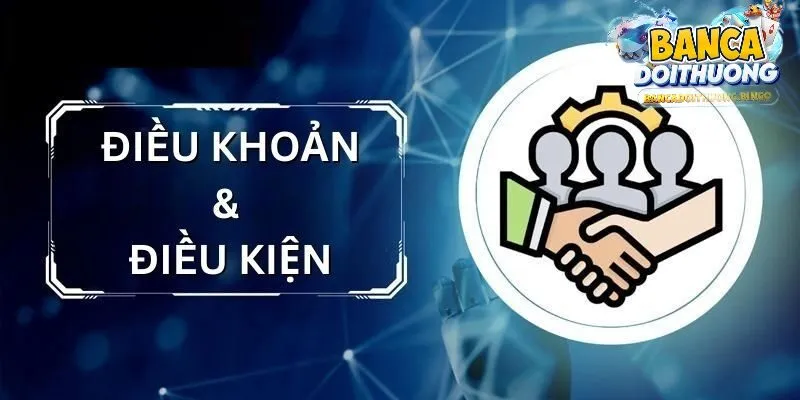 Tổng quan về điều khoản và điều kiện của bancadoithuong
