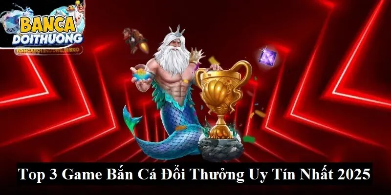 Top 3 game bắn cá đổi thưởng uy tín nhất năm 2025