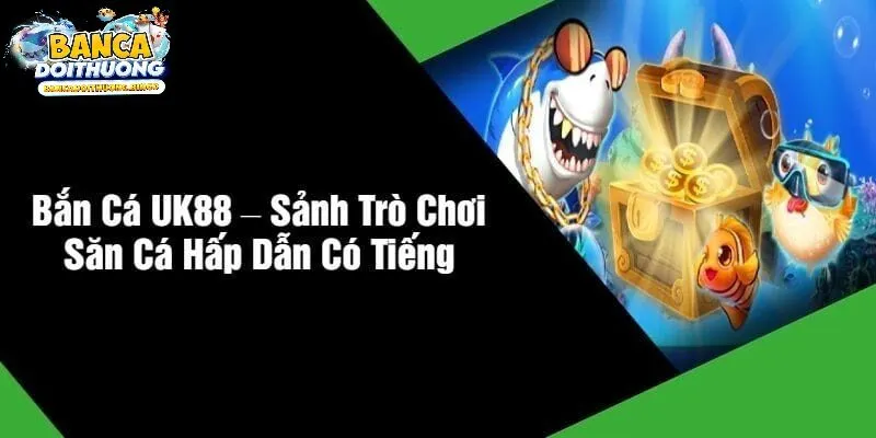 Tại sao bắn cá uk88 là điểm đến không thể bỏ lỡ 